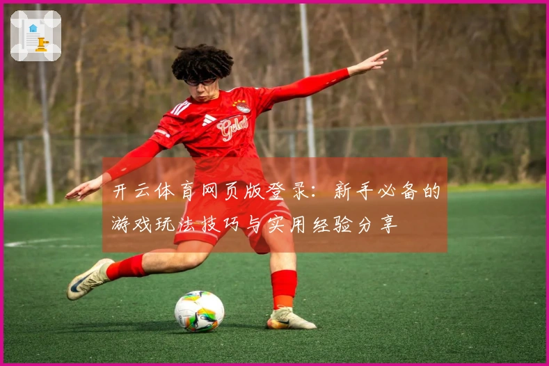 开云体育网页版登录：新手必备的游戏玩法技巧与实用经验分享
