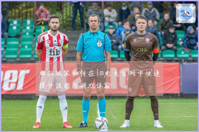 回归玩家如何在im电竞官网中快速提升技能与游戏体验