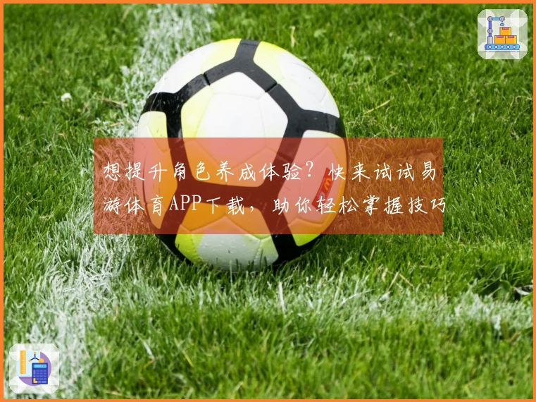 想提升角色养成体验？快来试试易游体育APP下载，助你轻松掌握技巧！