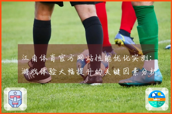 江南体育官方网站性能优化实测：游戏体验大幅提升的关键因素分析