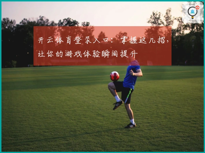 开云体育登录入口：掌握这几招，让你的游戏体验瞬间提升