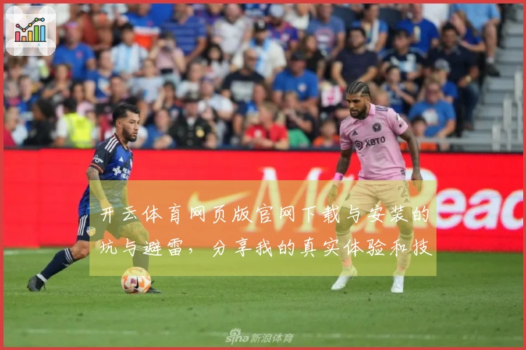 开云体育网页版官网下载与安装的坑与避雷，分享我的真实体验和技巧