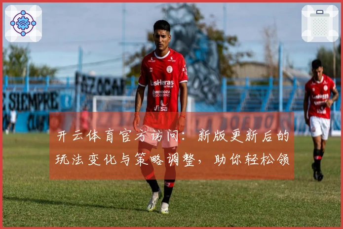 开云体育官方访问：新版更新后的玩法变化与策略调整，助你轻松领跑游戏！