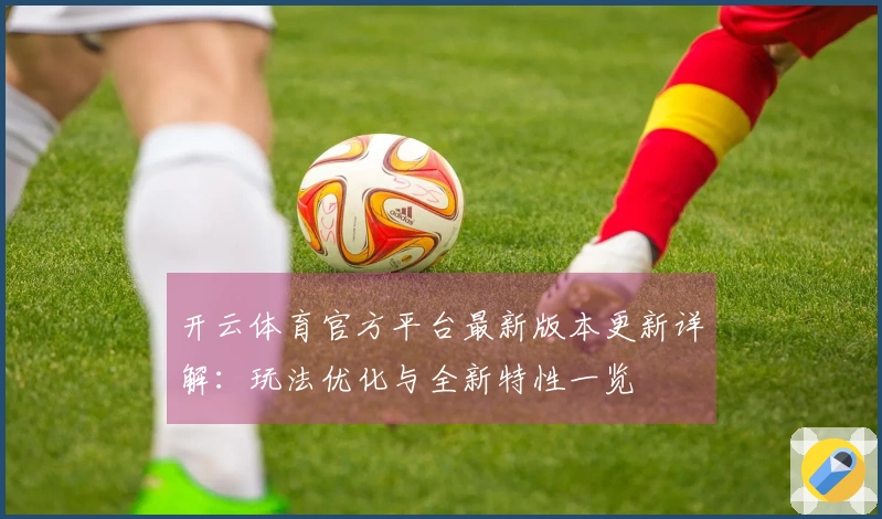 开云体育官方平台最新版本更新详解：玩法优化与全新特性一览