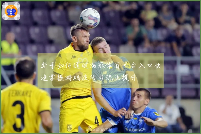 新手如何通过满冠体育平台入口快速掌握游戏技巧与玩法提升