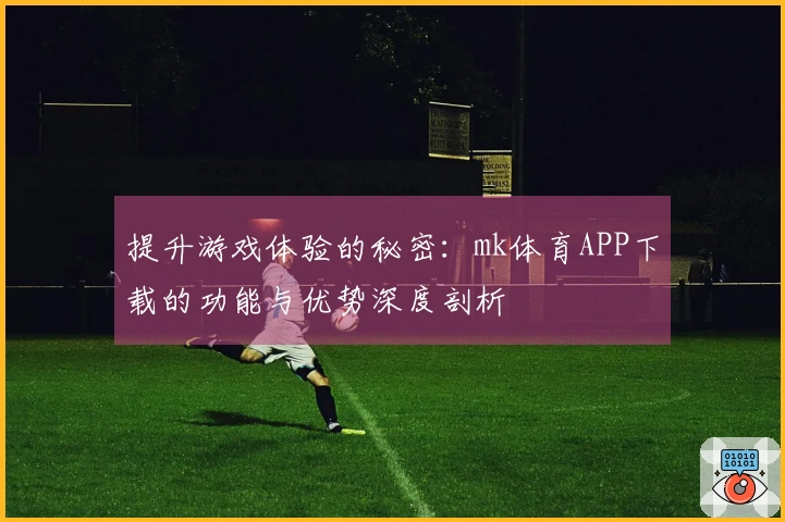 提升游戏体验的秘密：mk体育APP下载的功能与优势深度剖析