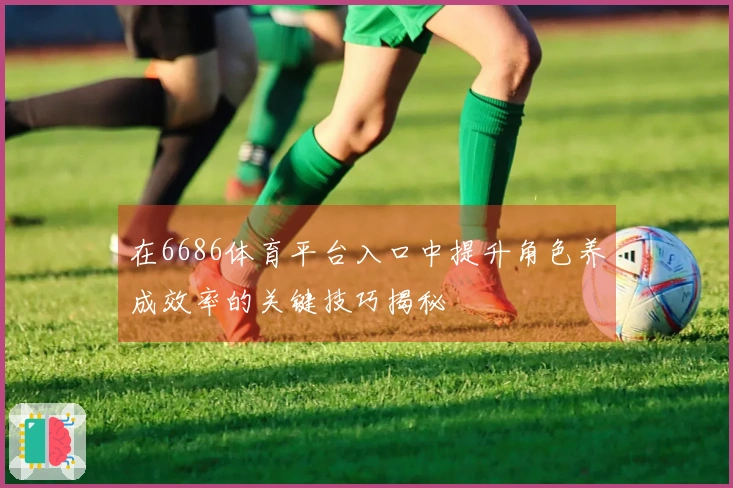 在6686体育平台入口中提升角色养成效率的关键技巧揭秘