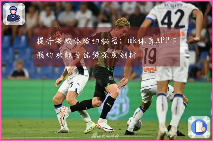 提升游戏体验的秘密：mk体育APP下载的功能与优势深度剖析
