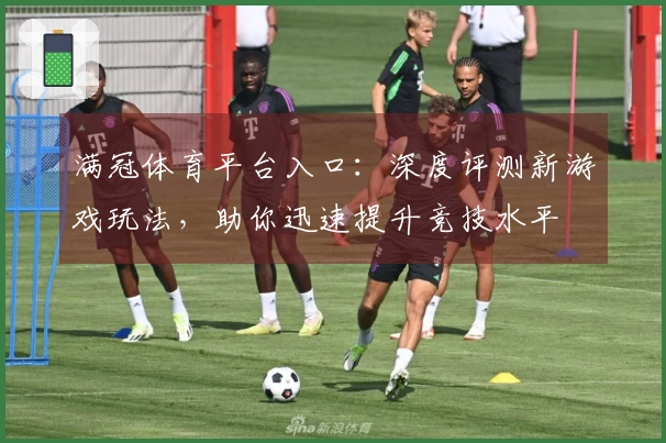 满冠体育平台入口：深度评测新游戏玩法，助你迅速提升竞技水平