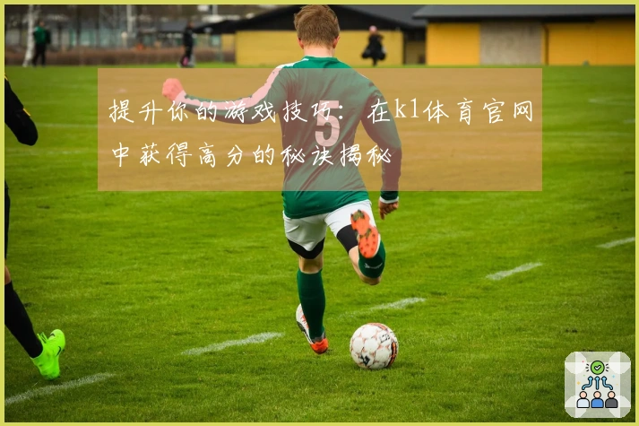 提升你的游戏技巧：在k1体育官网中获得高分的秘诀揭秘