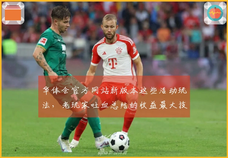 华体会官方网站新版本这些活动玩法，老玩家吐血总结的收益最大技巧！