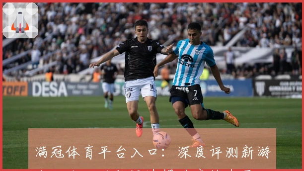 满冠体育平台入口：深度评测新游戏玩法，助你迅速提升竞技水平