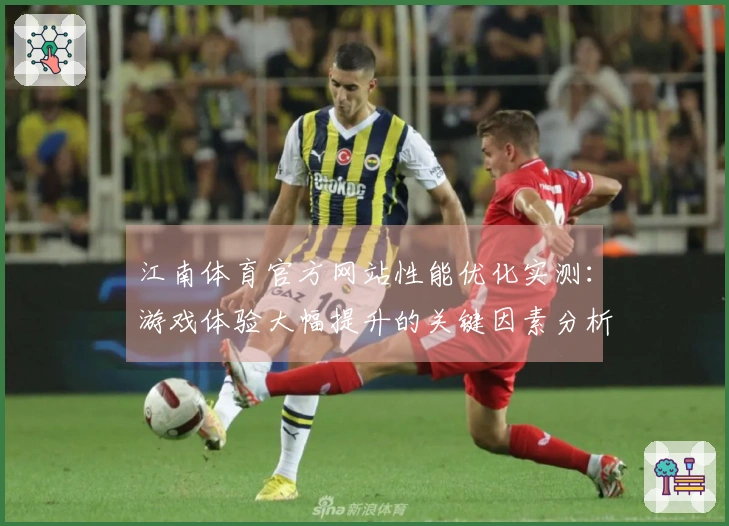江南体育官方网站性能优化实测：游戏体验大幅提升的关键因素分析