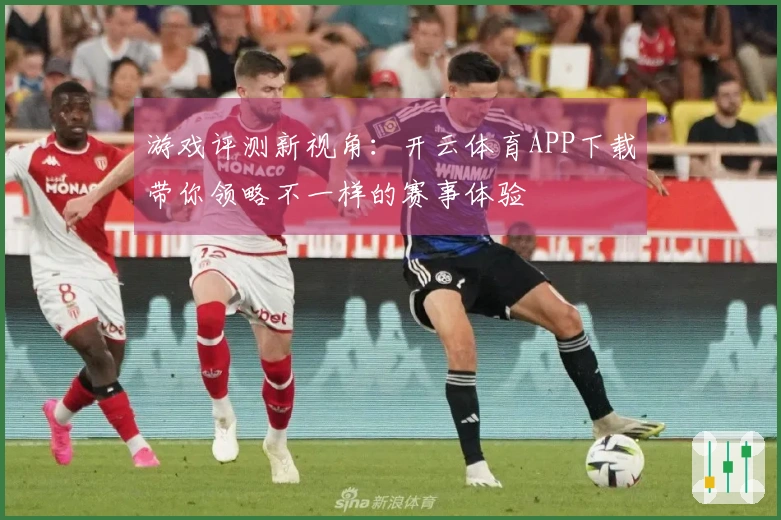 游戏评测新视角：开云体育APP下载带你领略不一样的赛事体验