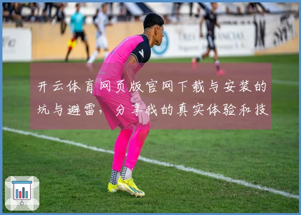 开云体育网页版官网下载与安装的坑与避雷，分享我的真实体验和技巧