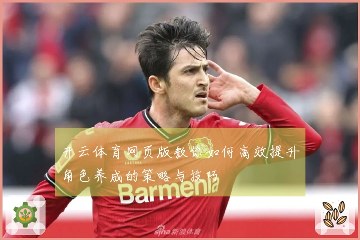 开云体育网页版教你如何高效提升角色养成的策略与技巧